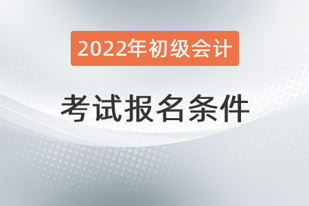 2022年初級(jí)會(huì)計(jì)證報(bào)考條件有什么？