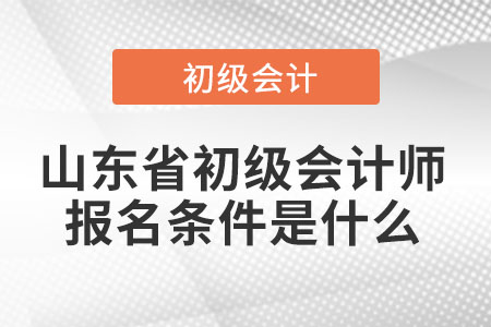 2022年山東省初級會計師報名條件是什么