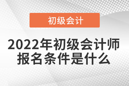 2022年初級會計(jì)師的報(bào)名條件是什么