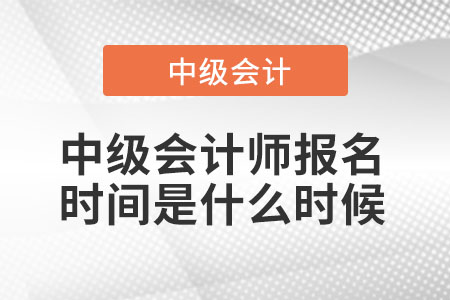中級(jí)會(huì)計(jì)師報(bào)名時(shí)間是什么時(shí)候