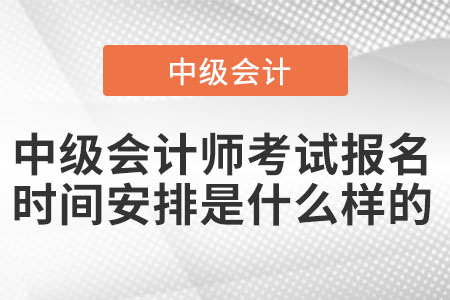 中級(jí)會(huì)計(jì)師考試報(bào)名時(shí)間安排是什么樣的