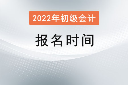 2022年初級會(huì)計(jì)師報(bào)名時(shí)間