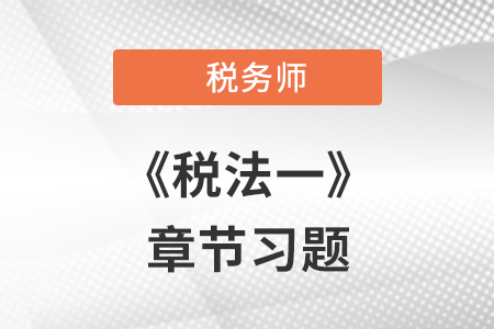 《稅法一》章節(jié)練習(xí)：第二章 增值稅（第一節(jié)~第五節(jié)）