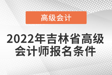 2022年吉林省高級會計(jì)師報名條件