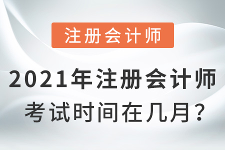 2021年注冊會計(jì)師考試時(shí)間在幾月