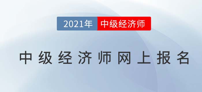 2021中級經(jīng)濟(jì)師網(wǎng)上報名7月19日開始