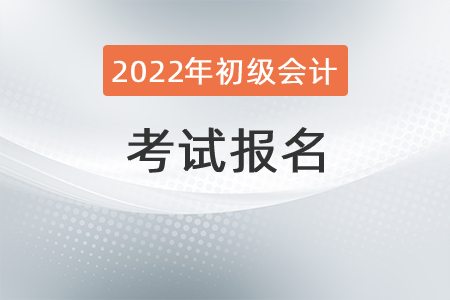 2022年初級(jí)會(huì)計(jì)職稱考試報(bào)名需要知道哪些事情？
