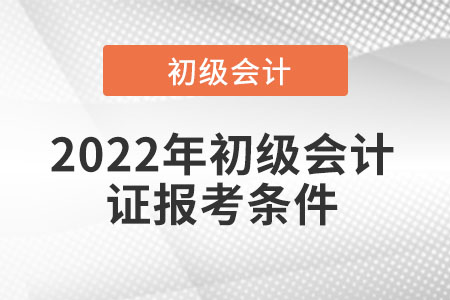 2022年初級會計(jì)證報(bào)考條件