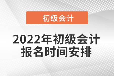 2022年初級(jí)會(huì)計(jì)報(bào)名時(shí)間安排