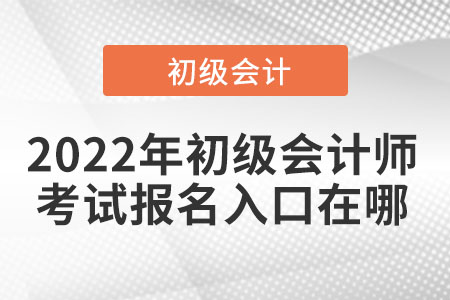 2022年初級(jí)會(huì)計(jì)師考試報(bào)名入口在哪