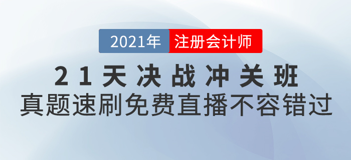 2021年CPA21天決戰(zhàn)沖關班真題速刷，免費直播不容錯過！