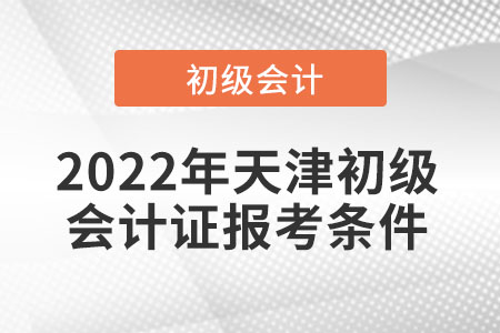 2022年天津初級(jí)會(huì)計(jì)證報(bào)考條件
