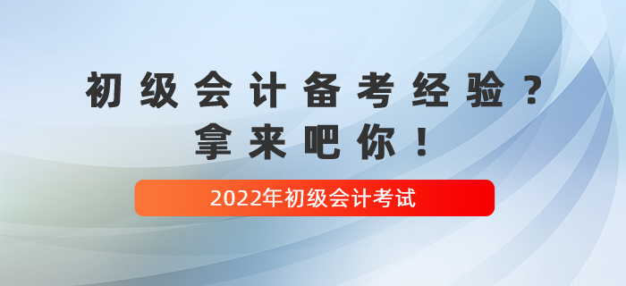 收藏貼：2022年初級會計備考經(jīng)驗？拿來吧你！