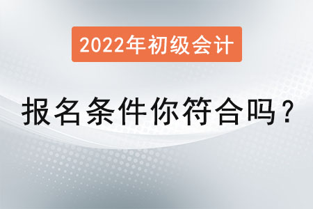 初級(jí)會(huì)計(jì)師報(bào)名條件你符合嗎？