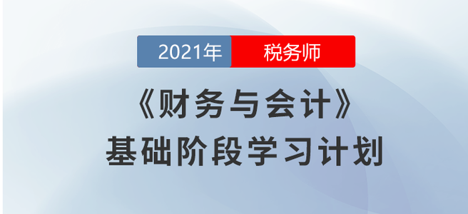 2021稅務(wù)師《財務(wù)與會計》基礎(chǔ)階段學(xué)習(xí)計劃大放送！
