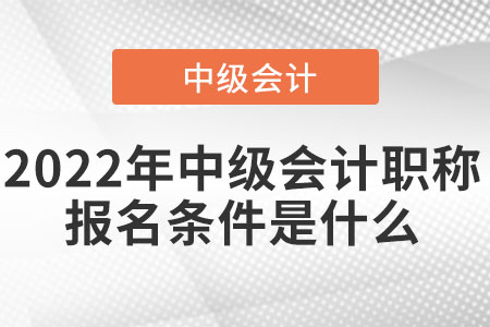 天津市紅橋區(qū)2022年中級會計(jì)職稱報(bào)名條件和要求