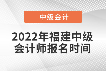 2022年福建中級會計師報名時間