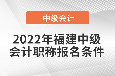 2022年福建省寧德中級會計職稱報名條件