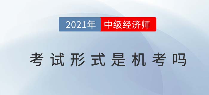 2021年浙江中級經(jīng)濟師考試是筆考還是機考