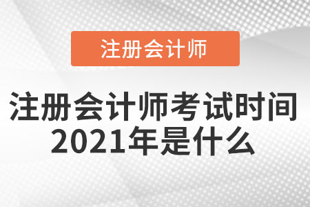 注冊會計(jì)師考試時(shí)間2021年是什么