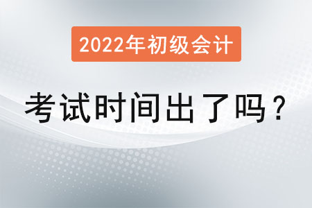 2022年初級(jí)會(huì)計(jì)考試時(shí)間出了嗎？