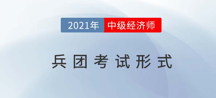2021兵團(tuán)中級經(jīng)濟(jì)師考試方式
