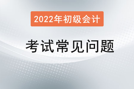 初級(jí)會(huì)計(jì)職稱(chēng)考試常見(jiàn)問(wèn)題