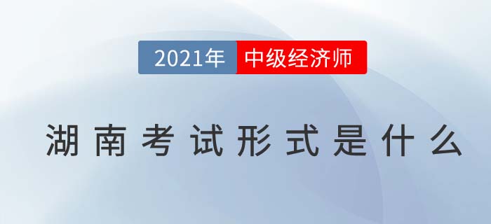 2021湖南中級(jí)經(jīng)濟(jì)師考試方式