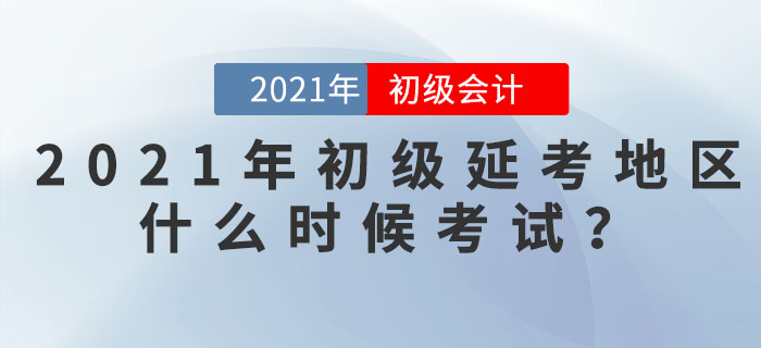 2021年初級(jí)會(huì)計(jì)延考地區(qū)什么時(shí)候考試？看官方信息！