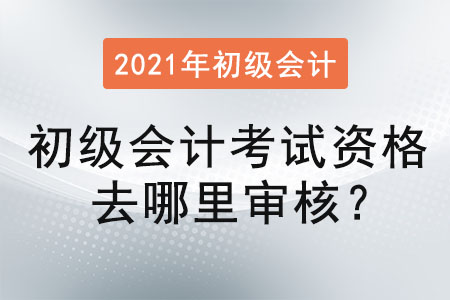 初級會計考試資格去哪里審核？