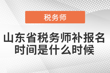 山東省稅務師補報名時間是什么時候