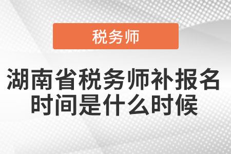 湖南省稅務師補報名時間是什么時候