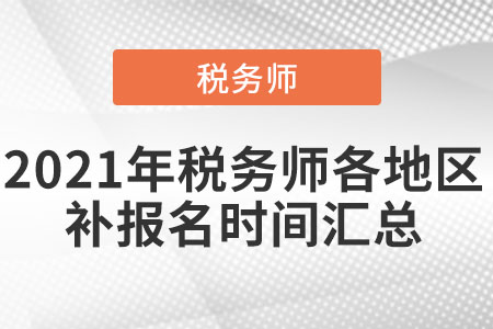 2021年稅務(wù)師各地區(qū)補(bǔ)報(bào)名時(shí)間匯總