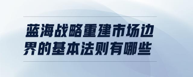 藍海戰(zhàn)略重建市場邊界的基本法則有哪些