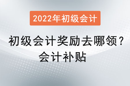 初級會計獎勵去哪領(lǐng)？會計補貼