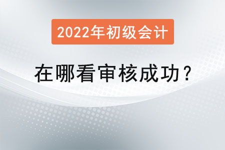 初級(jí)會(huì)計(jì)在哪看審核成功？