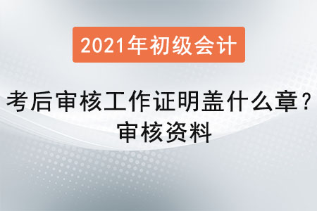 初級(jí)會(huì)計(jì)考后審核工作證明蓋什么章？審核資料