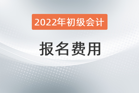 2022年初級會計考試報名費是多少？