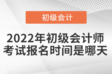 2022年初級(jí)會(huì)計(jì)師考試報(bào)名時(shí)間是哪天
