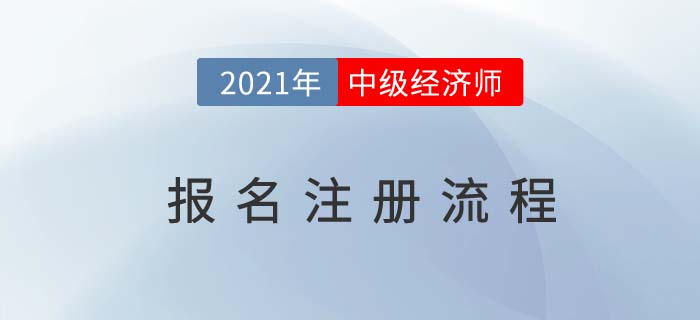 最新2021中級(jí)經(jīng)濟(jì)師注冊(cè)流程