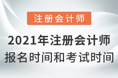 2021年注冊(cè)會(huì)計(jì)師報(bào)名時(shí)間和考試時(shí)間？
