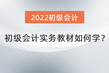初級會計實務(wù)教材如何學(xué)？
