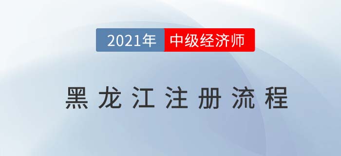 黑龍江中級(jí)經(jīng)濟(jì)師注冊(cè)流程有哪些