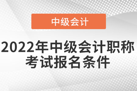 2022年中級會計職稱考試報名條件