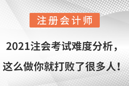 2021注會(huì)考試難度分析，這么做你就打敗了很多人！