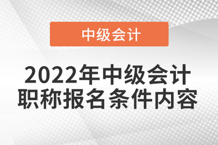 2022年中級會計職稱報名條件內(nèi)容