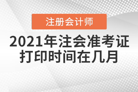 2021年注會準(zhǔn)考證打印時間在幾月