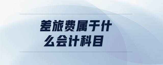 差旅費(fèi)屬于什么會計(jì)科目