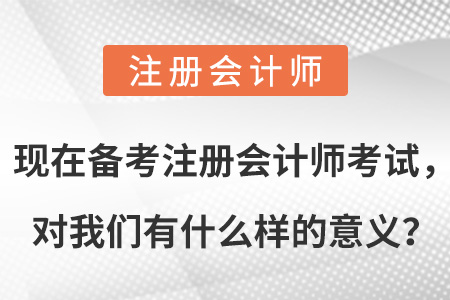 現(xiàn)在備考注冊會計師考試，對我們有什么樣的意義？