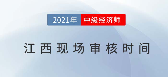 江西2021中級經濟師現(xiàn)場審核時間及地點